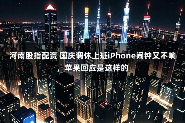 河南股指配资 国庆调休上班iPhone闹钟又不响，苹果回应是这样的