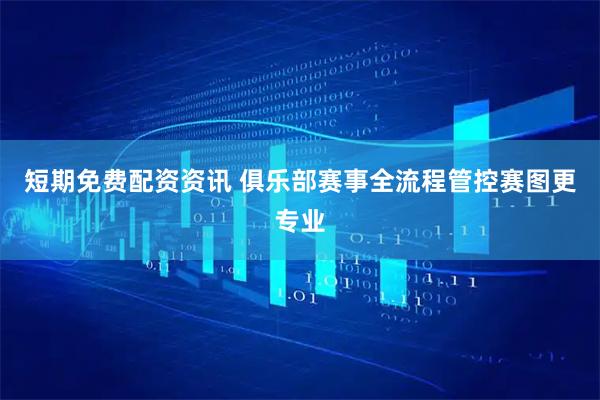 短期免费配资资讯 俱乐部赛事全流程管控赛图更专业