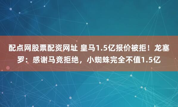 配点网股票配资网址 皇马1.5亿报价被拒！龙塞罗：感谢马竞拒绝，小蜘蛛完全不值1.5亿