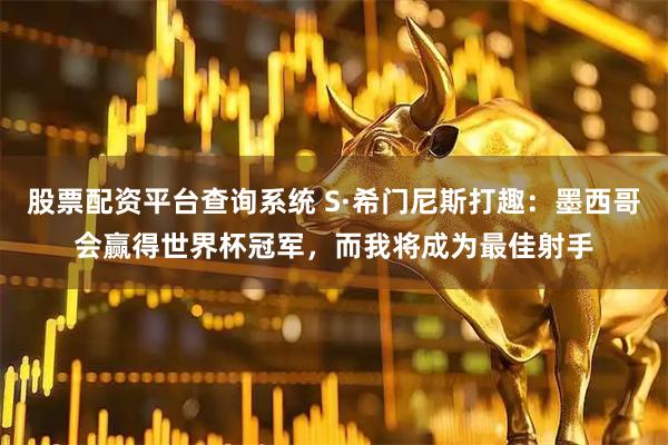 股票配资平台查询系统 S·希门尼斯打趣：墨西哥会赢得世界杯冠军，而我将成为最佳射手