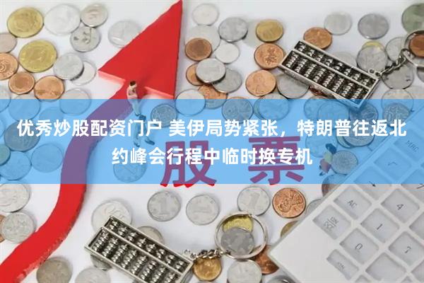 优秀炒股配资门户 美伊局势紧张，特朗普往返北约峰会行程中临时换专机