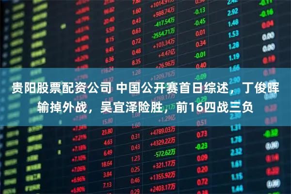 贵阳股票配资公司 中国公开赛首日综述，丁俊晖输掉外战，吴宜泽险胜，前16四战三负