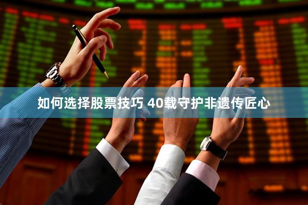 如何选择股票技巧 40载守护非遗传匠心